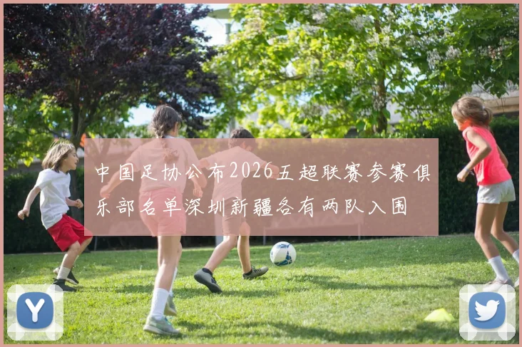 中国足协公布2026五超联赛参赛俱乐部名单深圳新疆各有两队入围