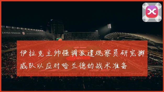 伊拉克主帅强调派遣观察员研究挪威队以应对哈兰德的战术准备