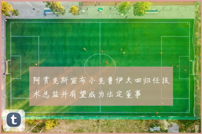 阿贾克斯宣布小克鲁伊夫回归任技术总监并有望成为法定董事