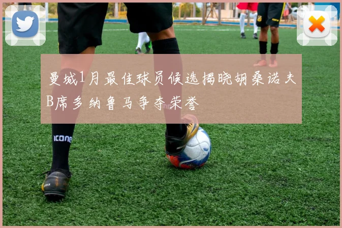 曼城1月最佳球员候选揭晓胡桑诺夫B席多纳鲁马争夺荣誉