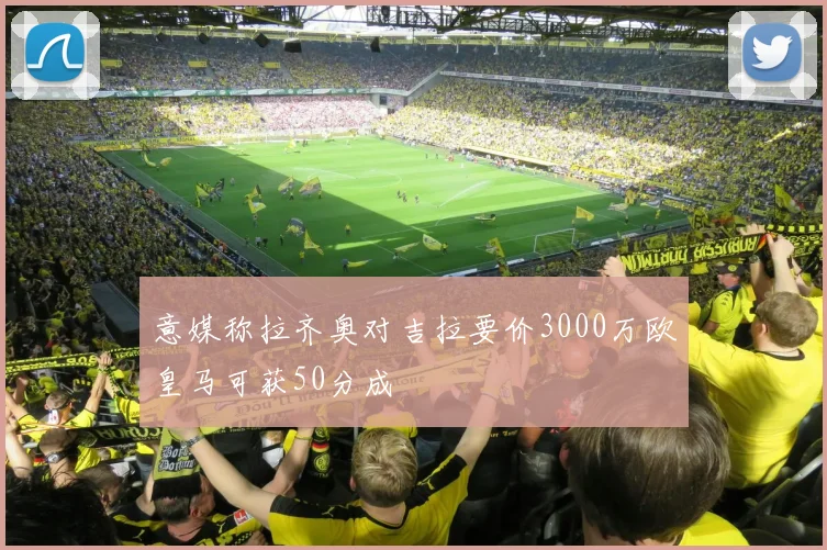 意媒称拉齐奥对吉拉要价3000万欧皇马可获50分成