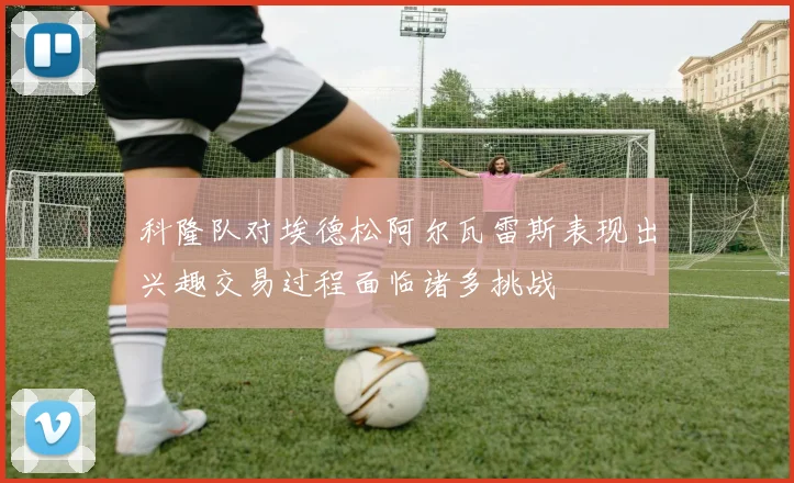科隆队对埃德松阿尔瓦雷斯表现出兴趣交易过程面临诸多挑战