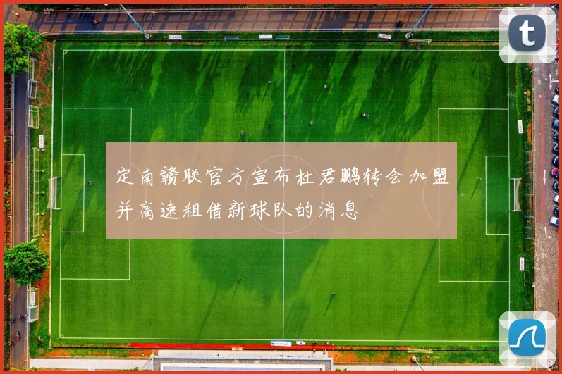 定南赣联官方宣布杜君鹏转会加盟并高速租借新球队的消息