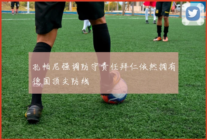 孔帕尼强调防守责任拜仁依然拥有德国顶尖防线
