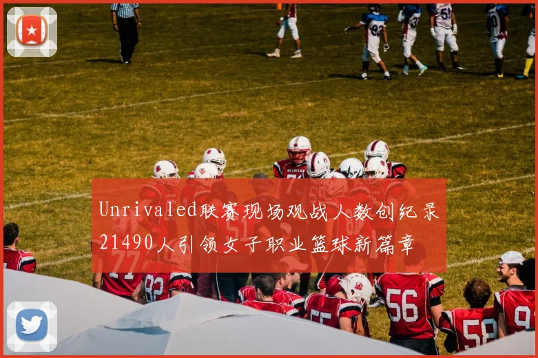 Unrivaled联赛现场观战人数创纪录21490人引领女子职业篮球新篇章