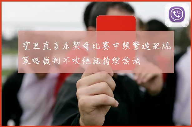 霍里直言东契奇比赛中频繁造犯规策略裁判不吹他就持续尝试
