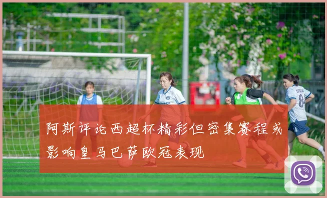 阿斯评论西超杯精彩但密集赛程或影响皇马巴萨欧冠表现