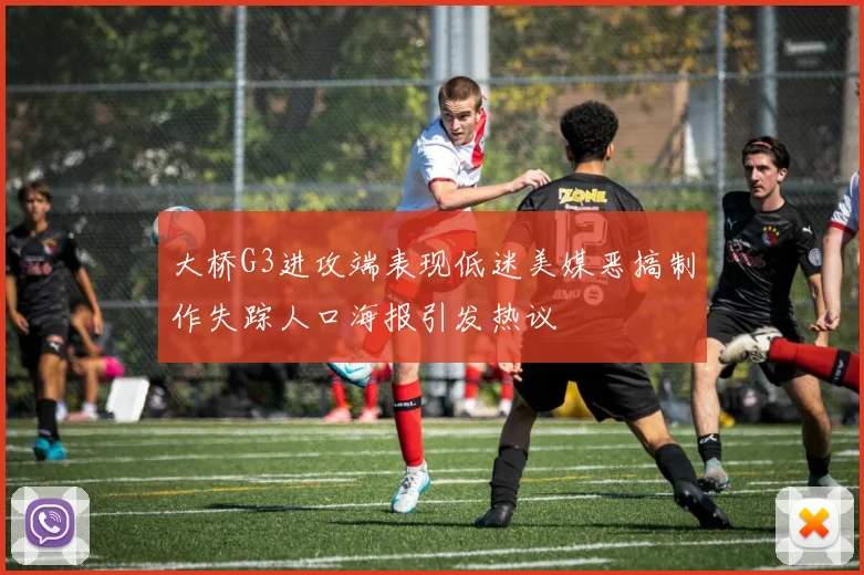 大桥G3进攻端表现低迷美媒恶搞制作失踪人口海报引发热议