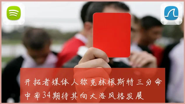 开拓者媒体人称克林根斯特三分命中率34期待其向大洛风格发展